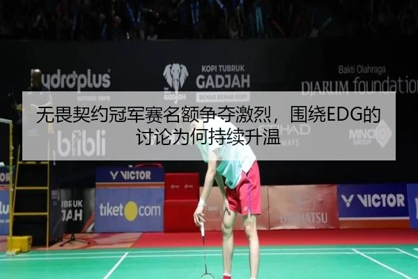 无畏契约冠军赛名额争夺激烈，围绕EDG的讨论为何持续升温
